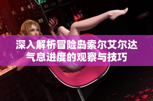 深入解析冒险岛索尔艾尔达气息进度的观察与技巧