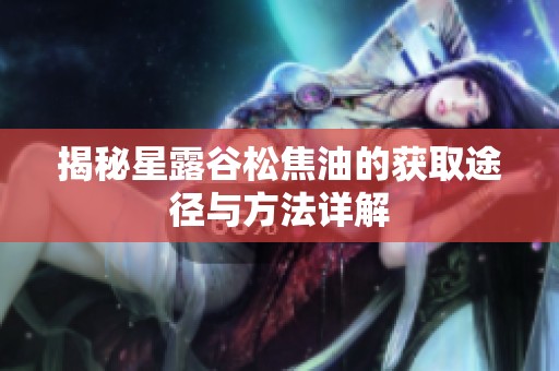 揭秘星露谷松焦油的获取途径与方法详解