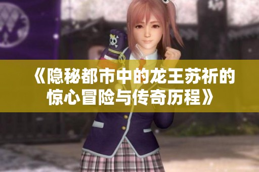 《隐秘都市中的龙王苏祈的惊心冒险与传奇历程》