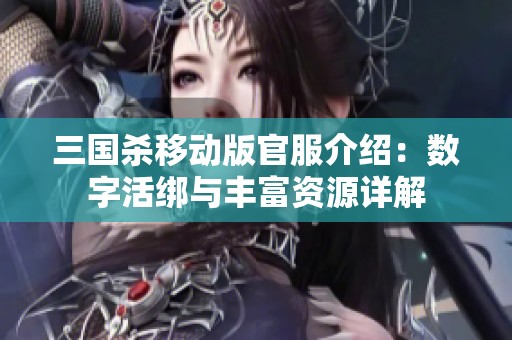 三国杀移动版官服介绍：数字活绑与丰富资源详解