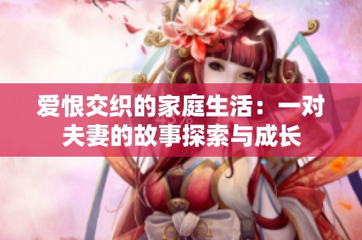 爱恨交织的家庭生活：一对夫妻的故事探索与成长