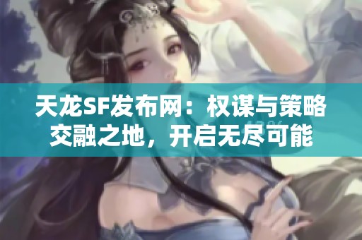 天龙SF发布网：权谋与策略交融之地，开启无尽可能