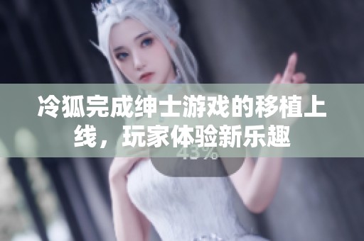 冷狐完成绅士游戏的移植上线，玩家体验新乐趣