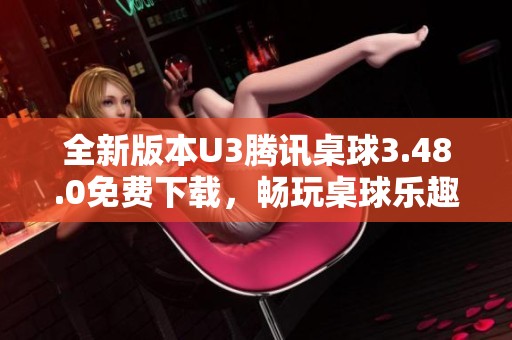 全新版本U3腾讯桌球3.48.0免费下载，畅玩桌球乐趣无穷