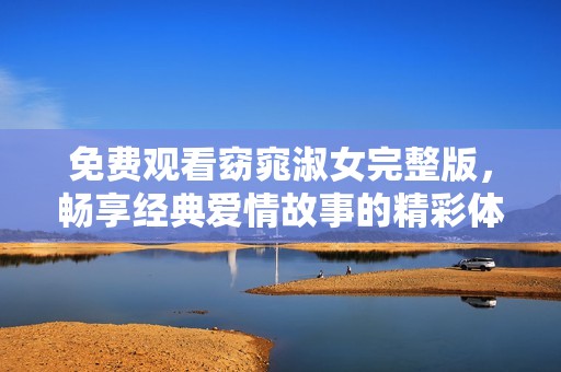 免费观看窈窕淑女完整版，畅享经典爱情故事的精彩体验