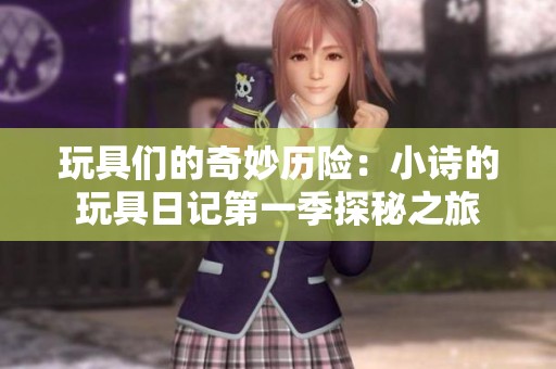 玩具们的奇妙历险：小诗的玩具日记第一季探秘之旅