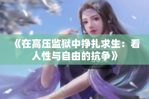 《在高压监狱中挣扎求生：看人性与自由的抗争》