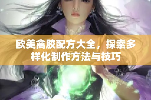 欧美禽胶配方大全，探索多样化制作方法与技巧