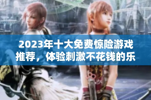 2023年十大免费惊险游戏推荐，体验刺激不花钱的乐趣