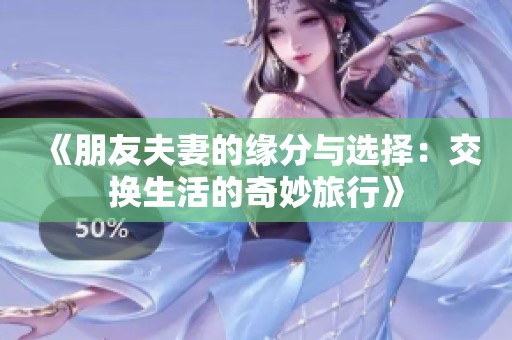 《朋友夫妻的缘分与选择：交换生活的奇妙旅行》