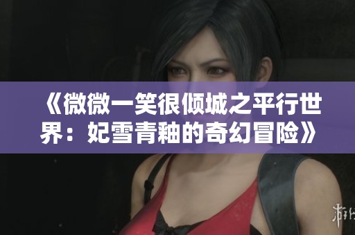 《微微一笑很倾城之平行世界：妃雪青釉的奇幻冒险》
