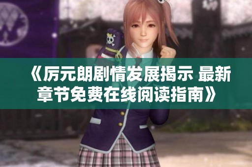 《厉元朗剧情发展揭示 最新章节免费在线阅读指南》
