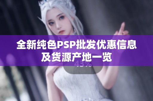 全新纯色PSP批发优惠信息及货源产地一览