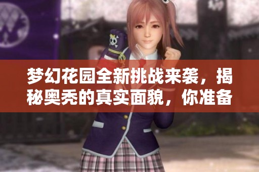 梦幻花园全新挑战来袭，揭秘奥秃的真实面貌，你准备好迎接了吗