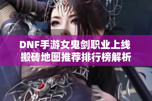 DNF手游女鬼剑职业上线 搬砖地图推荐排行榜解析