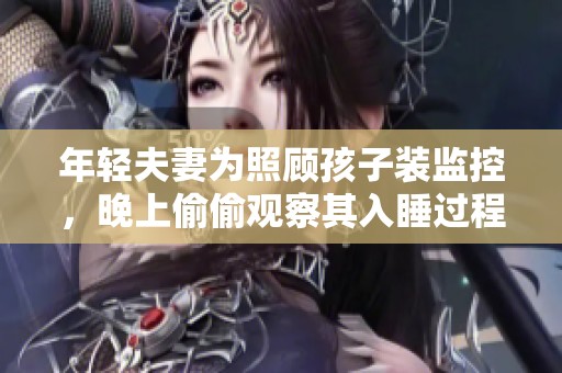 年轻夫妻为照顾孩子装监控，晚上偷偷观察其入睡过程