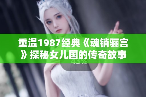 重温1987经典《魂销骊宫》探秘女儿国的传奇故事