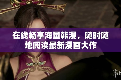 在线畅享海量韩漫，随时随地阅读最新漫画大作
