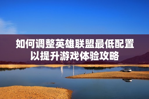 如何调整英雄联盟最低配置以提升游戏体验攻略