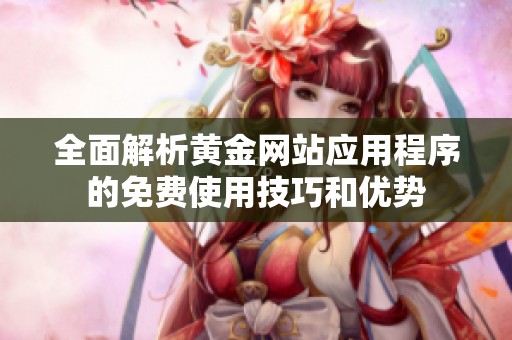 全面解析黄金网站应用程序的免费使用技巧和优势