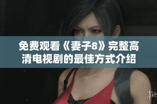 免费观看《妻子8》完整高清电视剧的最佳方式介绍