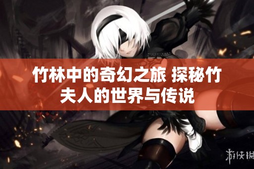 竹林中的奇幻之旅 探秘竹夫人的世界与传说