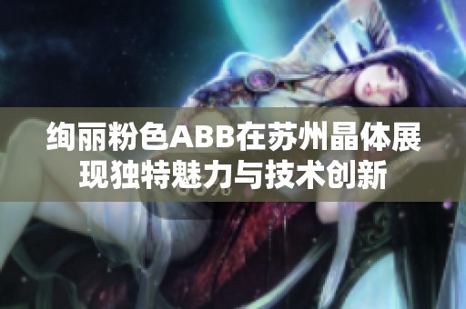 绚丽粉色ABB在苏州晶体展现独特魅力与技术创新