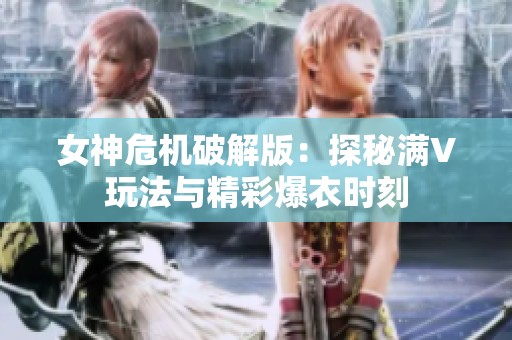 女神危机破解版：探秘满V玩法与精彩爆衣时刻