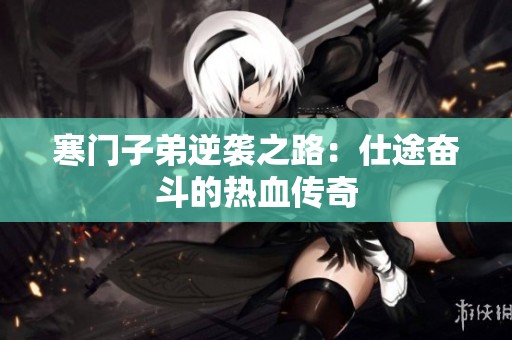寒门子弟逆袭之路：仕途奋斗的热血传奇