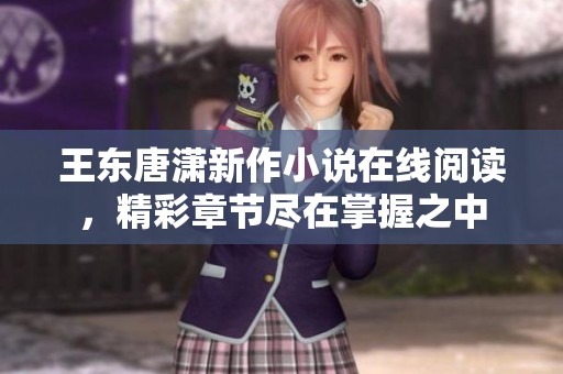 王东唐潇新作小说在线阅读，精彩章节尽在掌握之中