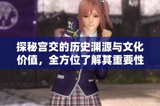 探秘宫交的历史渊源与文化价值，全方位了解其重要性