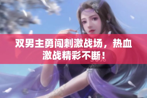 双男主勇闯刺激战场，热血激战精彩不断！