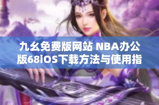九幺免费版网站 NBA办公版68iOS下载方法与使用指南
