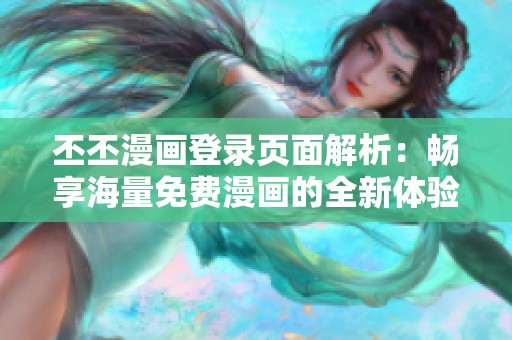 丕丕漫画登录页面解析：畅享海量免费漫画的全新体验