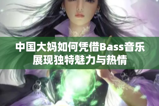 中国大妈如何凭借Bass音乐展现独特魅力与热情