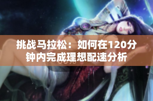 挑战马拉松：如何在120分钟内完成理想配速分析