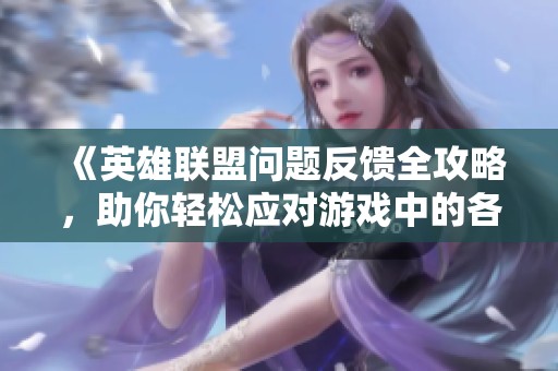 《英雄联盟问题反馈全攻略，助你轻松应对游戏中的各种小问题》