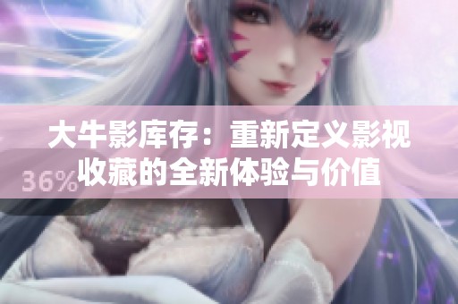 大牛影库存：重新定义影视收藏的全新体验与价值