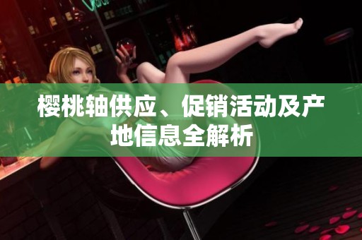 樱桃轴供应、促销活动及产地信息全解析