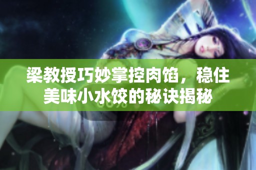 梁教授巧妙掌控肉馅，稳住美味小水饺的秘诀揭秘