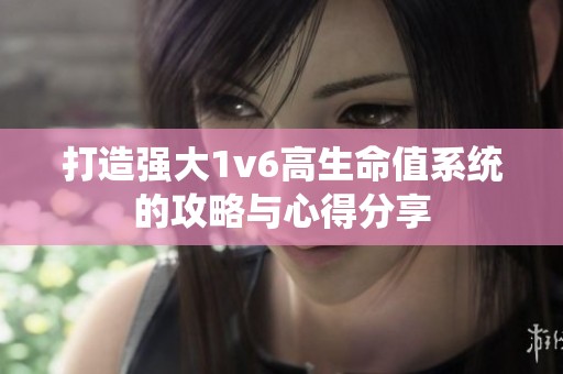 打造强大1v6高生命值系统的攻略与心得分享