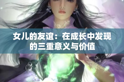 女儿的友谊：在成长中发现的三重意义与价值