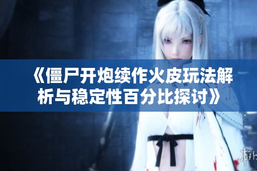 《僵尸开炮续作火皮玩法解析与稳定性百分比探讨》