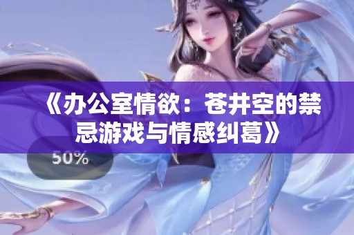 《办公室情欲：苍井空的禁忌游戏与情感纠葛》