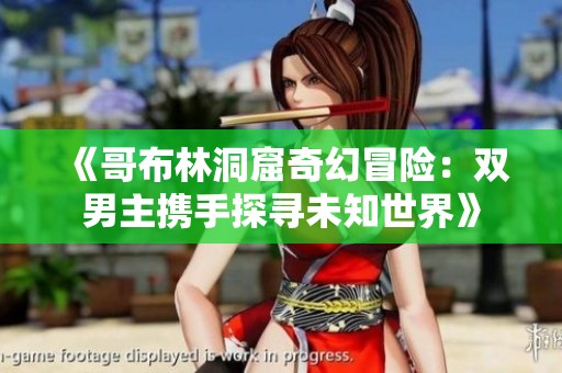 《哥布林洞窟奇幻冒险：双男主携手探寻未知世界》