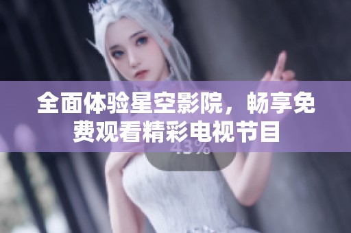 全面体验星空影院，畅享免费观看精彩电视节目