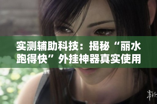 实测辅助科技：揭秘“丽水跑得快”外挂神器真实使用体验