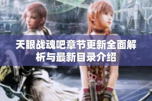 天眼战魂吧章节更新全面解析与最新目录介绍