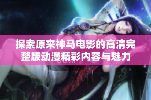 探索原来神马电影的高清完整版动漫精彩内容与魅力