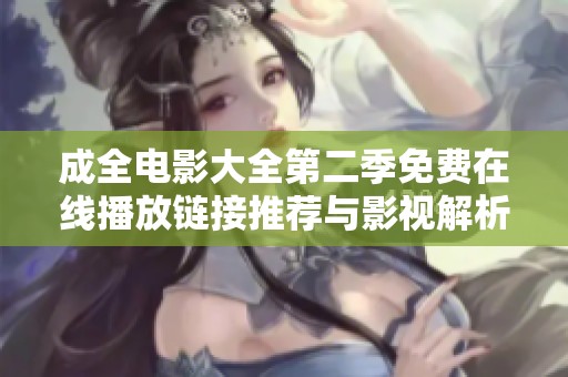 成全电影大全第二季免费在线播放链接推荐与影视解析